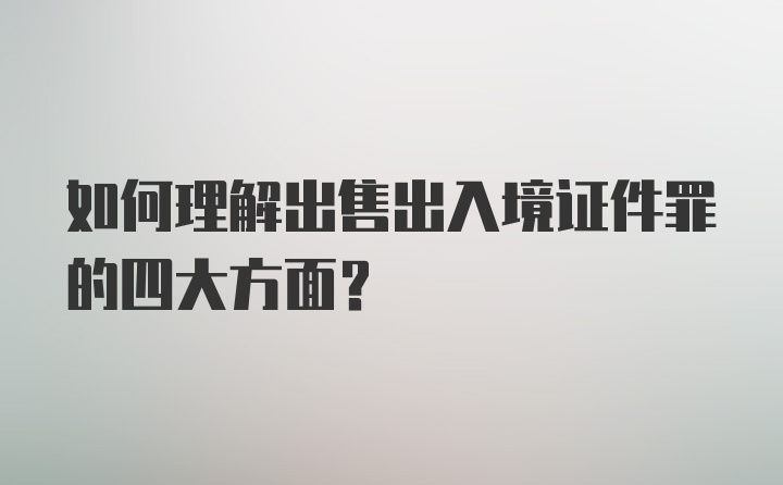 如何理解出售出入境证件罪的四大方面？