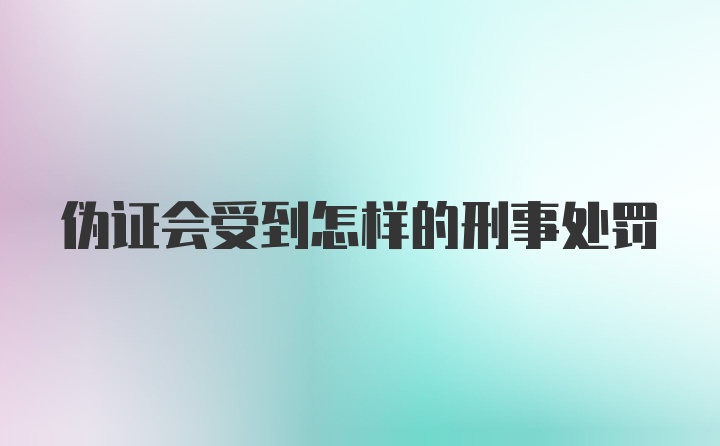 伪证会受到怎样的刑事处罚