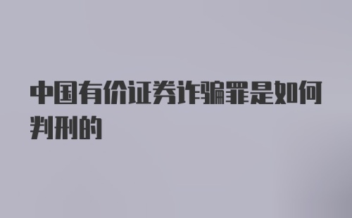 中国有价证券诈骗罪是如何判刑的