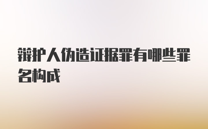 辩护人伪造证据罪有哪些罪名构成