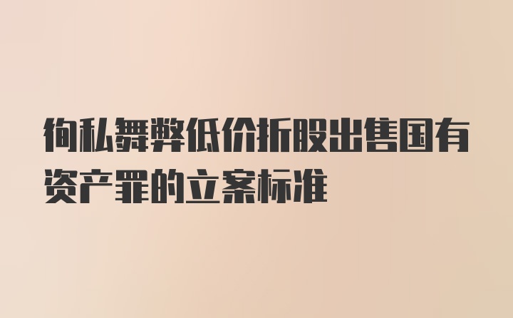 徇私舞弊低价折股出售国有资产罪的立案标准