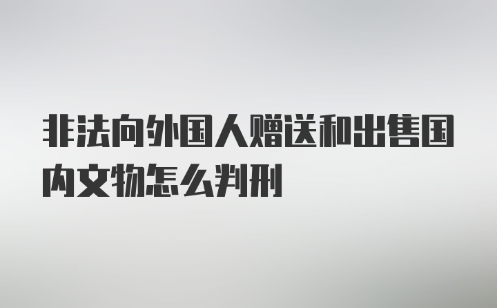 非法向外国人赠送和出售国内文物怎么判刑