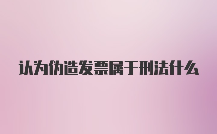 认为伪造发票属于刑法什么