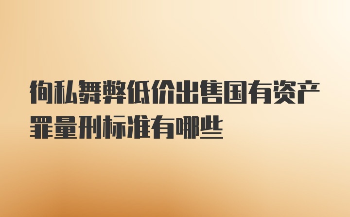 徇私舞弊低价出售国有资产罪量刑标准有哪些