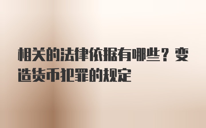 相关的法律依据有哪些？变造货币犯罪的规定