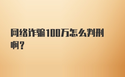 网络诈骗100万怎么判刑啊？