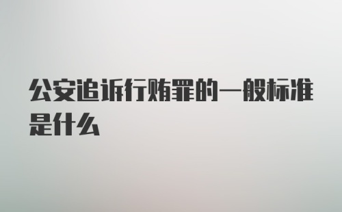 公安追诉行贿罪的一般标准是什么