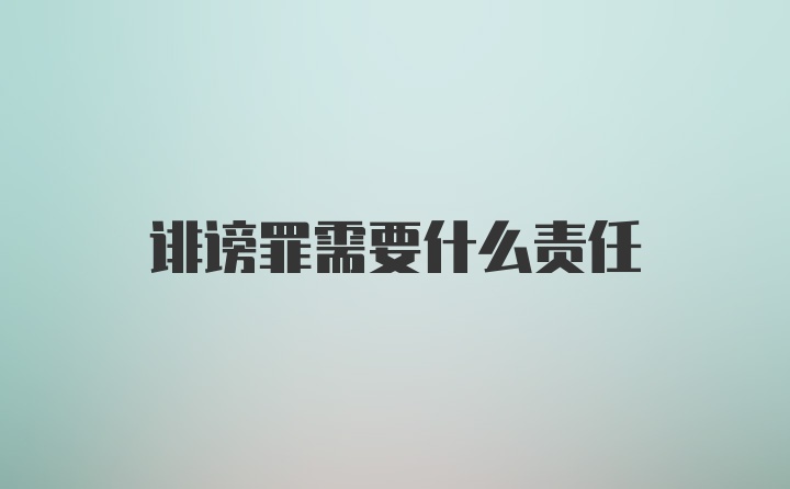 诽谤罪需要什么责任