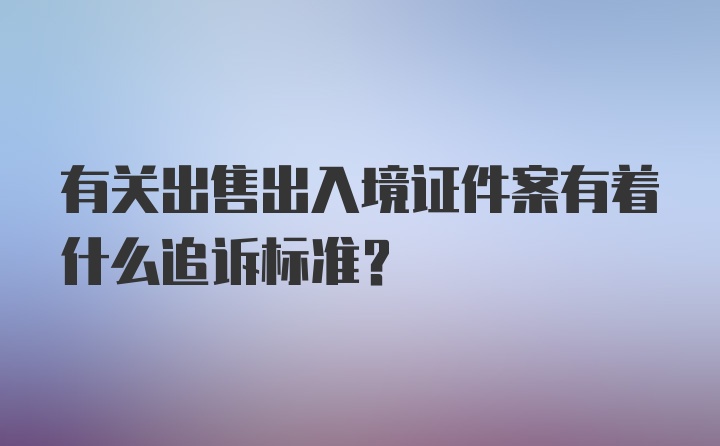 有关出售出入境证件案有着什么追诉标准?