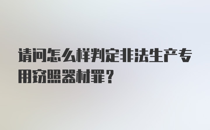 请问怎么样判定非法生产专用窃照器材罪？