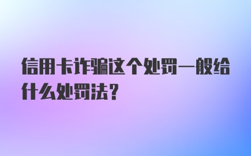 信用卡诈骗这个处罚一般给什么处罚法？