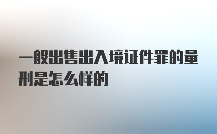 一般出售出入境证件罪的量刑是怎么样的