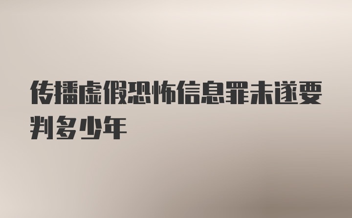 传播虚假恐怖信息罪未遂要判多少年