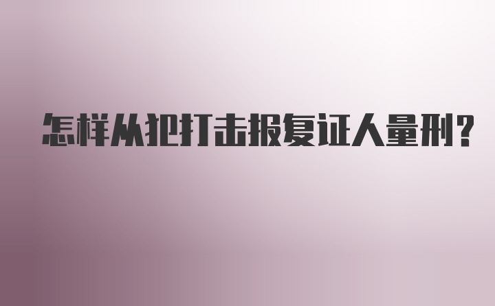 怎样从犯打击报复证人量刑?