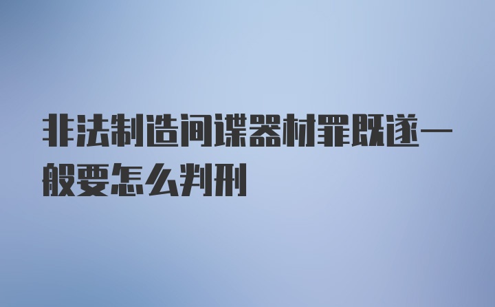 非法制造间谍器材罪既遂一般要怎么判刑