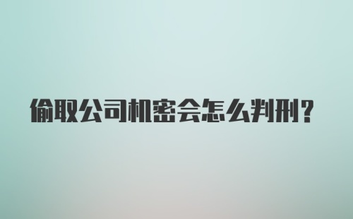 偷取公司机密会怎么判刑？