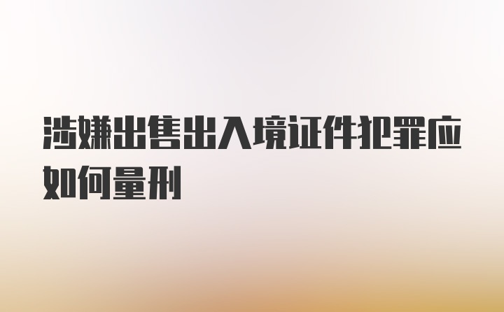 涉嫌出售出入境证件犯罪应如何量刑