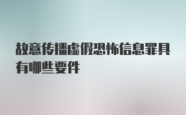 故意传播虚假恐怖信息罪具有哪些要件