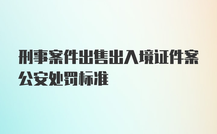 刑事案件出售出入境证件案公安处罚标准