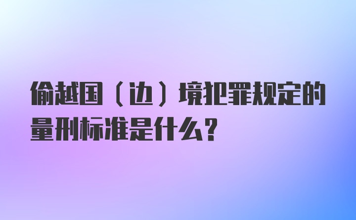 偷越国（边）境犯罪规定的量刑标准是什么？