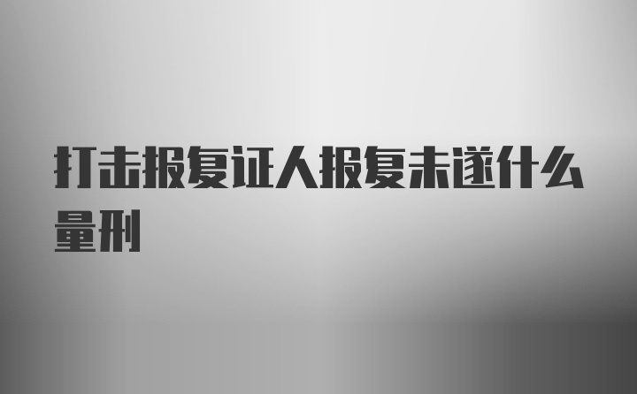 打击报复证人报复未遂什么量刑