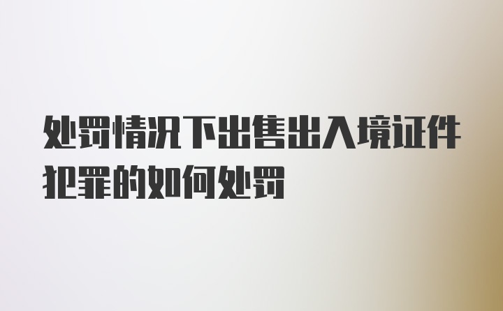 处罚情况下出售出入境证件犯罪的如何处罚