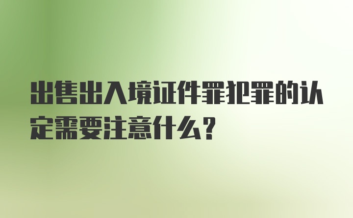 出售出入境证件罪犯罪的认定需要注意什么?