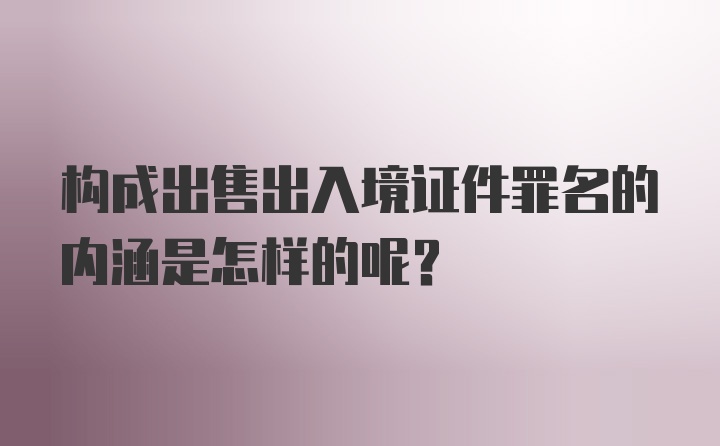 构成出售出入境证件罪名的内涵是怎样的呢？