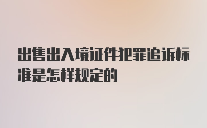 出售出入境证件犯罪追诉标准是怎样规定的