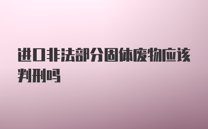 进口非法部分固体废物应该判刑吗