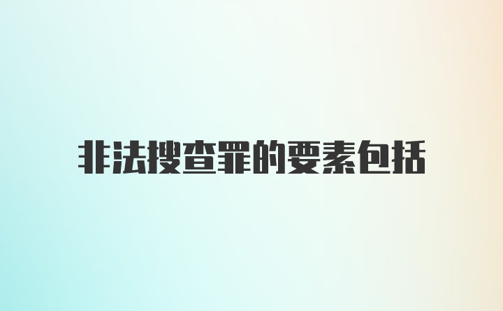 非法搜查罪的要素包括