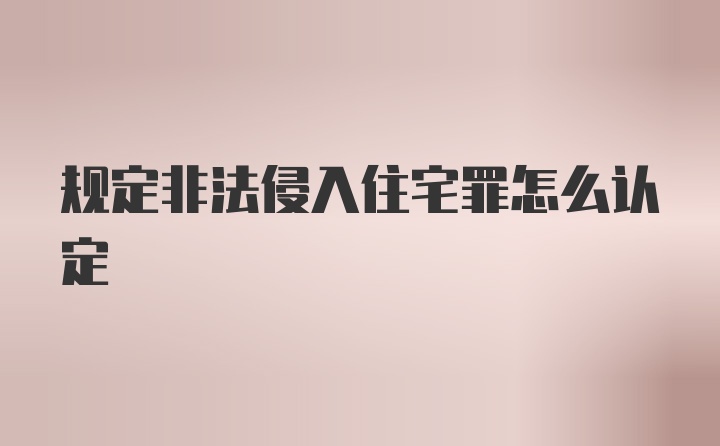 规定非法侵入住宅罪怎么认定