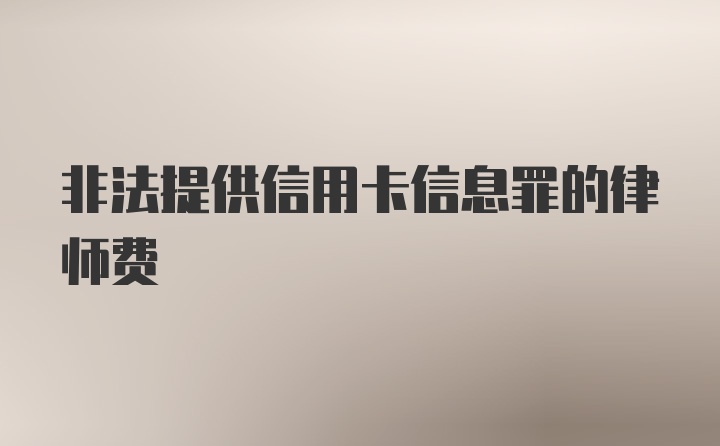 非法提供信用卡信息罪的律师费