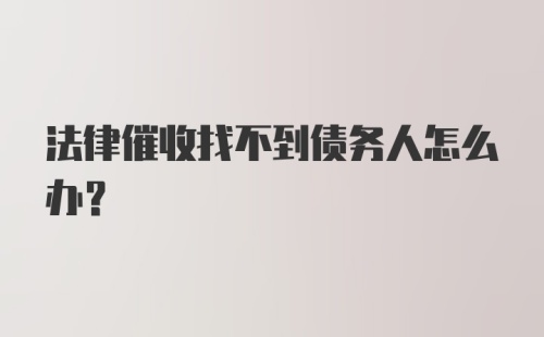 法律催收找不到债务人怎么办?