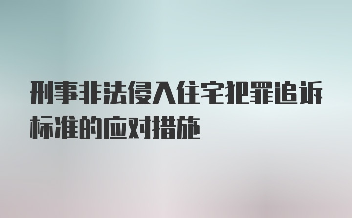 刑事非法侵入住宅犯罪追诉标准的应对措施