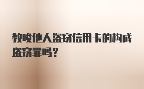 教唆他人盗窃信用卡的构成盗窃罪吗？