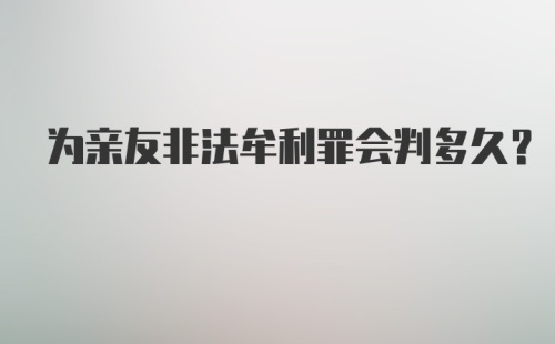 为亲友非法牟利罪会判多久?