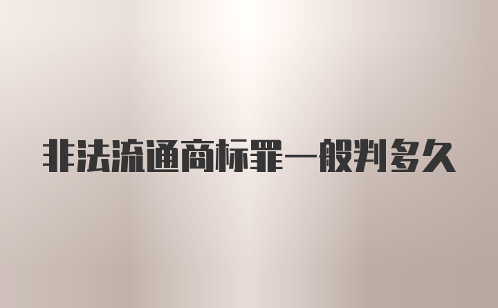 非法流通商标罪一般判多久