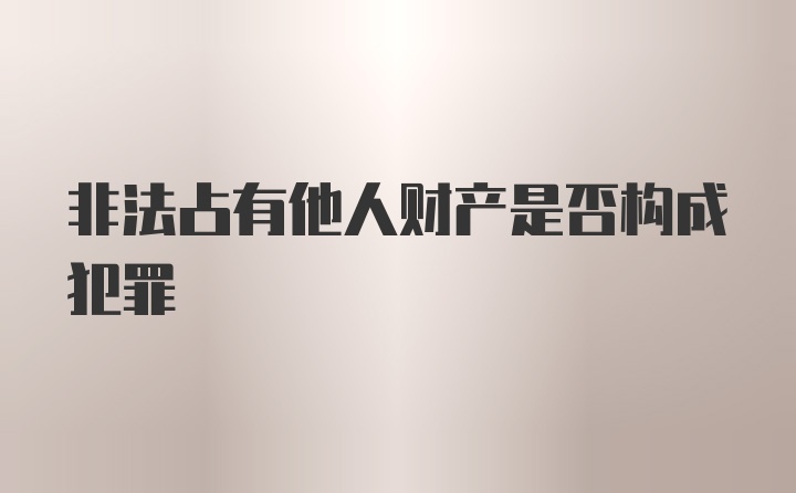 非法占有他人财产是否构成犯罪