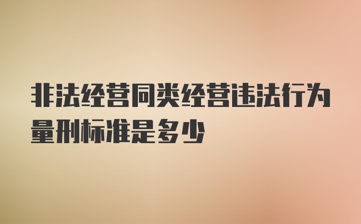 非法经营同类经营违法行为量刑标准是多少