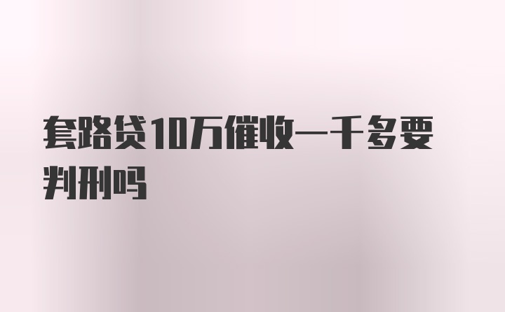 套路贷10万催收一千多要判刑吗