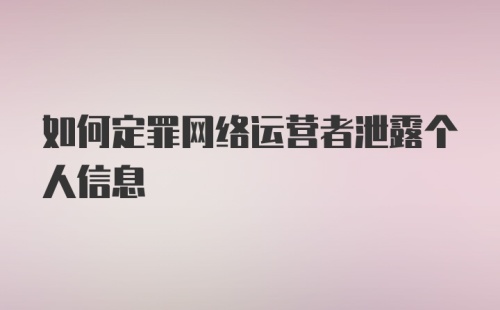 如何定罪网络运营者泄露个人信息