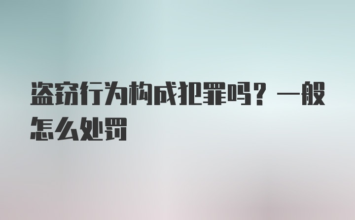 盗窃行为构成犯罪吗？一般怎么处罚