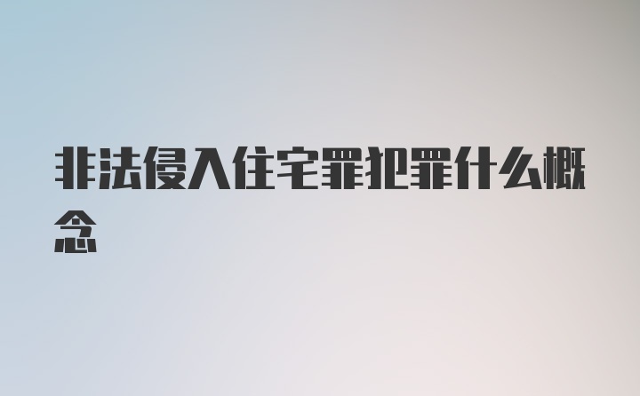 非法侵入住宅罪犯罪什么概念