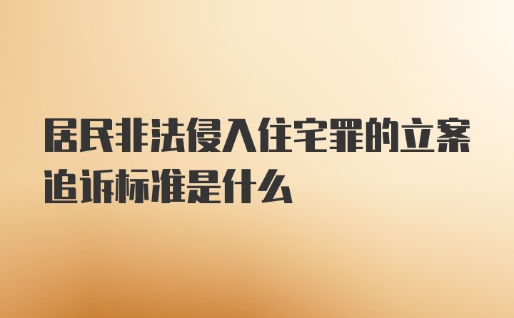 居民非法侵入住宅罪的立案追诉标准是什么