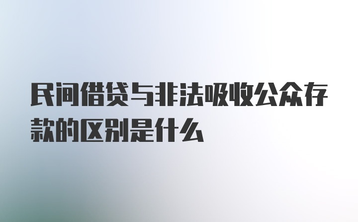 民间借贷与非法吸收公众存款的区别是什么