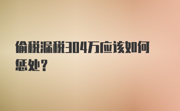 偷税漏税304万应该如何惩处？