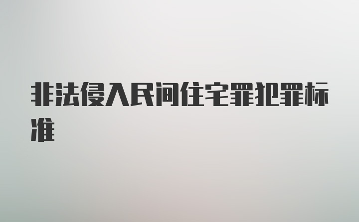 非法侵入民间住宅罪犯罪标准