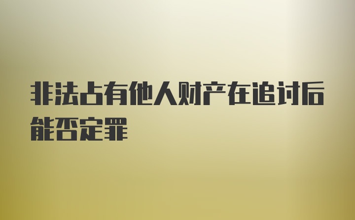 非法占有他人财产在追讨后能否定罪