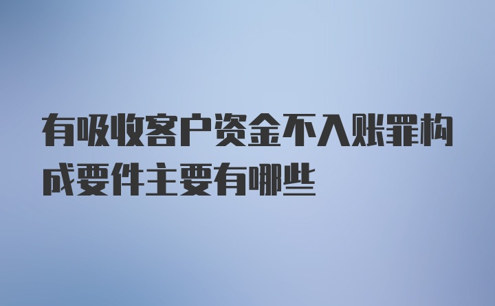 有吸收客户资金不入账罪构成要件主要有哪些